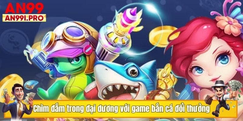 Chìm đắm trong đại dương với game bắn cá đổi thưởng