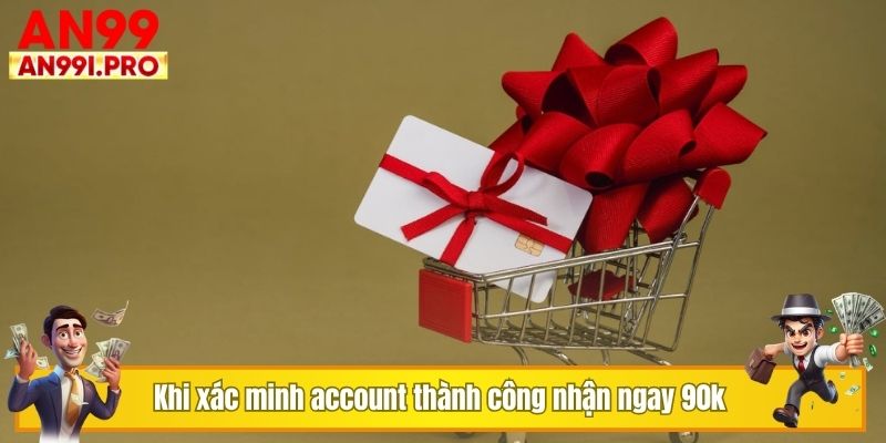 Khi xác minh account thành công nhận ngay 90k